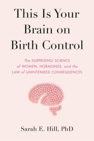 Text ebook download This Is Your Brain on Birth Control: The Surprising Science of Women, Hormones, and the Law of Unintended Consequences (English literature) by Sarah Hill 9780525536031 FB2 PDF ePub
