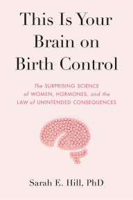 Free downloadable books for mp3 This Is Your Brain on Birth Control: The Surprising Science of Women, Hormones, and the Law of Unintended Consequences (English literature) ePub PDF iBook 9780525536031 by Sarah Hill