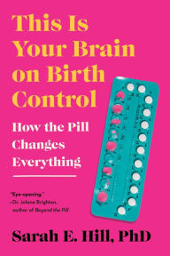Title: This Is Your Brain on Birth Control: The Surprising Science of Women, Hormones, and the Law of Unintended Consequences, Author: Sarah Hill