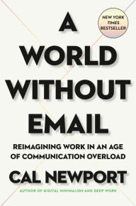 Title: A World Without Email: Reimagining Work in an Age of Communication Overload, Author: Cal Newport