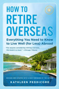 Title: How to Retire Overseas: Everything You Need to Know to Live Well (for Less) Abroad, Author: Kathleen Peddicord