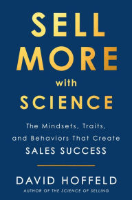 Title: Sell More with Science: The Mindsets, Traits, and Behaviors That Create Sales Success, Author: David Hoffeld