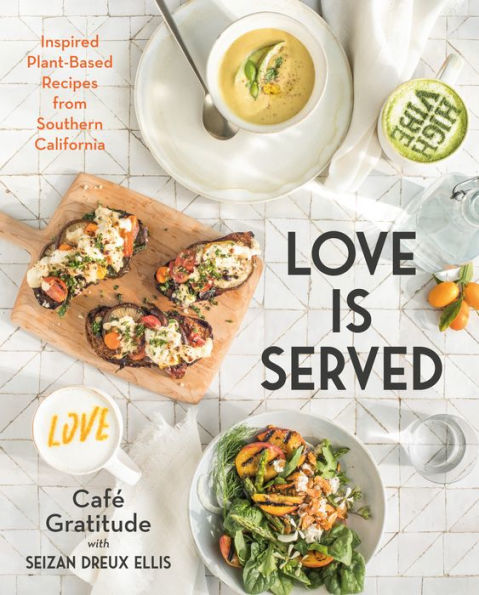 Love is Served: Inspired Plant-Based Recipes from Southern California: A Cookbook