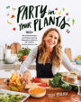Party in Your Plants: 100+ Plant-Based Recipes and Problem-Solving Strategies to Help You Eat Healthier (Without Hating Your Life): A Cookbook