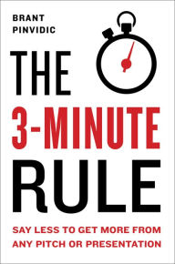 Title: The 3-Minute Rule: Say Less to Get More from Any Pitch or Presentation, Author: Brant Pinvidic