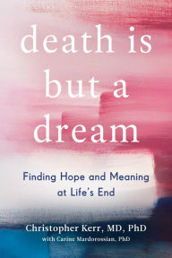 Free it pdf books free downloads Death Is But a Dream: Finding Hope and Meaning in End of Life Dreams 9780525542841 (English literature) MOBI PDB FB2 by Christopher Kerr, Carine Mardorossian