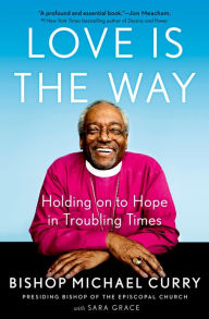 Title: Love Is the Way: Holding on to Hope in Troubling Times, Author: Bishop Michael Curry
