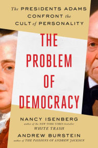 Title: The Problem of Democracy: The Presidents Adams Confront the Cult of Personality, Author: Nancy  Isenberg