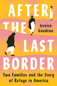 Title: After the Last Border: Two Families and the Story of Refuge in America, Author: Jessica Goudeau