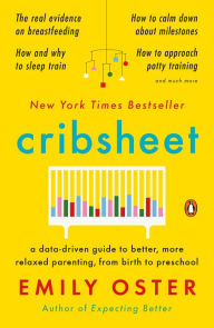 Title: Cribsheet: A Data-Driven Guide to Better, More Relaxed Parenting, from Birth to Preschool, Author: Emily Oster