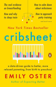 Cribsheet: A Data-Driven Guide to Better, More Relaxed Parenting, from Birth to Preschool