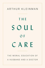 Title: The Soul of Care: The Moral Education of a Husband and a Doctor, Author: Arthur Kleinman