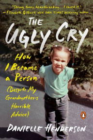 Title: The Ugly Cry: How I Became a Person (Despite My Grandmother's Horrible Advice), Author: Danielle Henderson