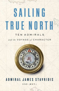 Ebooks files download Sailing True North: Ten Admirals and the Voyage of Character 9780525559931 by James Stavridis USN in English