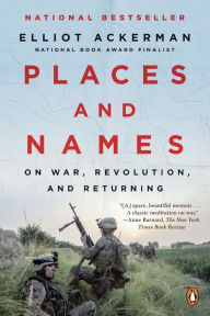 Title: Places and Names: On War, Revolution, and Returning, Author: Elliot Ackerman