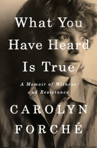 Free download ebooks english What You Have Heard Is True: A Memoir of Witness and Resistance by Carolyn Forché in English 9780525560395 MOBI PDB