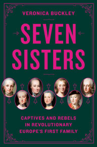Title: Seven Sisters: Captives and Rebels in Revolutionary Europe's First Family, Author: Veronica Buckley