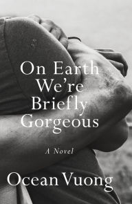 Title: On Earth We're Briefly Gorgeous, Author: Ocean Vuong