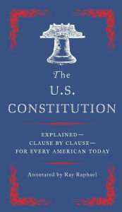 Title: The U.S. Constitution: Explained--Clause by Clause--for Every American Today, Author: Ray Raphael