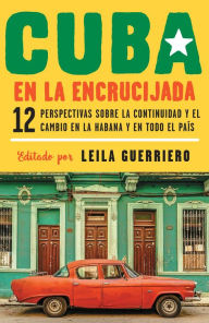 Title: Cuba en la encrucijada / Cuba on the Verge: 12 Writers on Continuity and Change in Havana and Across the: 12 perspectivas sobre la continuidad y el cambio en la habana y en todo el país, Author: Leila Guerriero