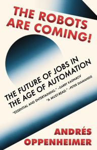 Title: The Robots Are Coming!: The Future of Jobs in the Age of Automation, Author: Andres Oppenheimer