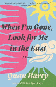 Title: When I'm Gone, Look for Me in the East: A Novel, Author: Quan Barry