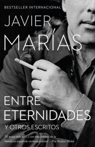 Title: Entre eternidades: Y otros escritos / Between Eternities: And Other Writings, Author: Javier Marías