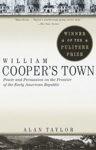 Title: William Cooper's Town: Power and Persuasion on the Frontier of the Early American Republic (Pulitzer Prize Winner), Author: Alan Taylor