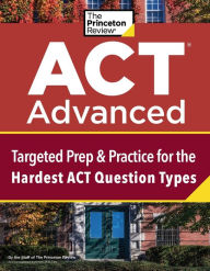 Title: ACT Advanced: Targeted Prep & Practice for the Hardest ACT Question Types, Author: The Princeton Review