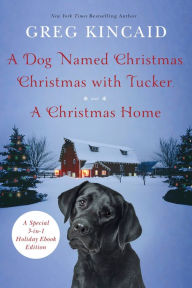 Title: A Dog Named Christmas, Christmas with Tucker, and A Christmas Home: Special 3-in-1 Holiday Ebook Edition, Author: Greg Kincaid