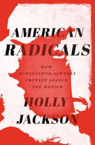 Title: American Radicals: How Nineteenth-Century Protest Shaped the Nation, Author: Holly Jackson