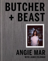 Title: Butcher and Beast: Mastering the Art of Meat: A Cookbook, Author: Angie Mar