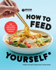 Title: How to Feed Yourself: 100 Fast, Cheap, and Reliable Recipes for Cooking When You Don't Know What You're Doing: A Cookbook, Author: Spoon University