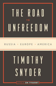 Title: The Road to Unfreedom: Russia, Europe, America, Author: Timothy Snyder