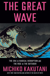 Title: The Great Wave: The Era of Radical Disruption and the Rise of the Outsider, Author: Michiko Kakutani
