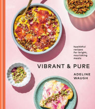 Mobi ebook download Vibrant and Pure: Healthful Recipes for Bright, Nourishing Meals from @vibrantandpure 9780525575092 by Adeline Waugh in English