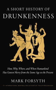 Title: A Short History of Drunkenness: How, Why, Where, and When Humankind Has Gotten Merry from the Stone Age to the Present, Author: Mark Forsyth