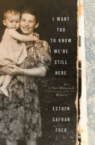 Title: I Want You to Know We're Still Here: A Post-Holocaust Memoir, Author: Esther Safran Foer