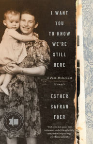 Title: I Want You to Know We're Still Here: A Post-Holocaust Memoir, Author: Esther Safran Foer