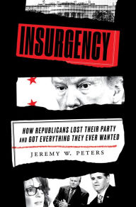 Title: Insurgency: How Republicans Lost Their Party and Got Everything They Ever Wanted, Author: Jeremy W. Peters