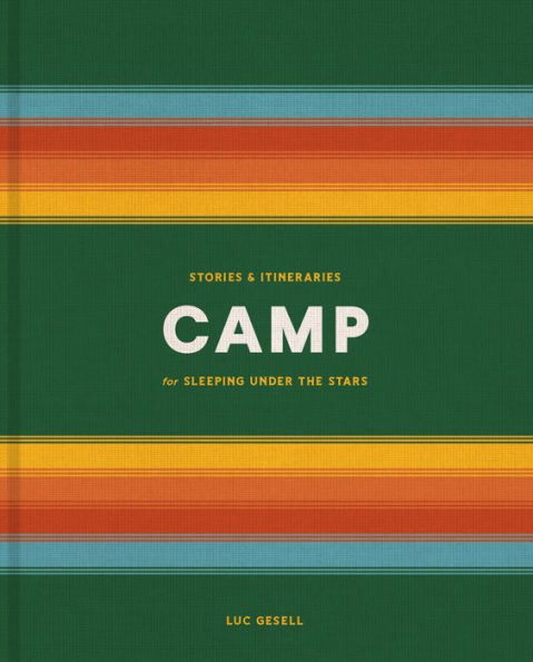 Camp: Stories and Itineraries for Sleeping Under the Stars