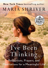 Title: I've Been Thinking...: Reflections, Prayers, and Meditations for a Meaningful Life, Author: Maria Shriver