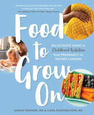 Title: Food to Grow On: The Ultimate Guide to Childhood Nutrition--From Pregnancy to Packed Lunches, Author: Sarah Remmer RD