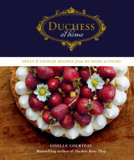 Title: Duchess at Home: Sweet & Savoury Recipes from My Home to Yours: A Cookbook, Author: Giselle Courteau