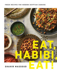 Title: Eat, Habibi, Eat!: Fresh Recipes for Modern Egyptian Cooking, Author: Shahir Massoud