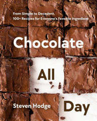 Title: Chocolate All Day: From Simple to Decadent, 100+ Recipes for Everyone's Favorite Ingredient, Author: Steven Hodge