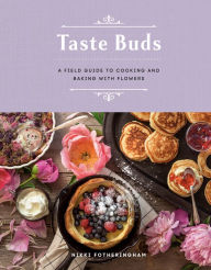 Title: Taste Buds: A Field Guide to Cooking and Baking with Flowers, Author: Nikki Fotheringham