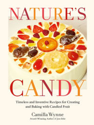 Title: Nature's Candy: Timeless and Inventive Recipes for Creating and Baking with Candied Fruit, Author: Camilla Wynne
