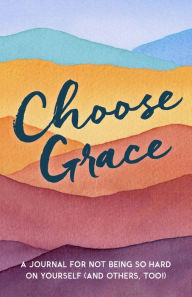 Title: Choose Grace: A Journal for Not Being so Hard on Yourself (And Others, Too!), Author: Driven
