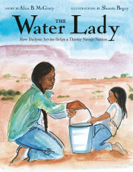 Title: The Water Lady: How Darlene Arviso Helps a Thirsty Navajo Nation, Author: Alice B. McGinty